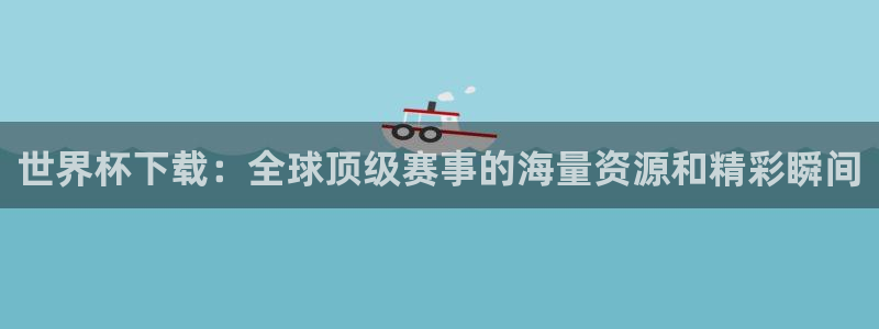 足球杯:世界杯下载:全球顶级赛事的海量资源和精彩瞬间