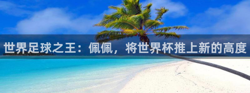 足球世界杯时间:世界足球之王:佩佩,将世界杯推上新的高度
